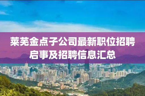 莱芜金点子公司最新职位招聘启事及招聘信息汇总