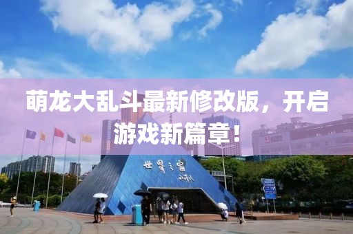 萌龙大乱斗最新修改版，开启游戏新篇章！