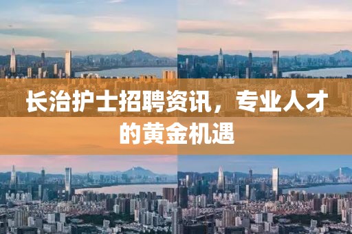 长治护士招聘资讯，专业人才的黄金机遇