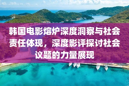 韩国电影熔炉深度洞察与社会责任体现，深度影评探讨社会议题的力量展现