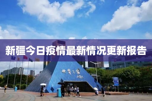 新疆今日疫情最新情况更新报告