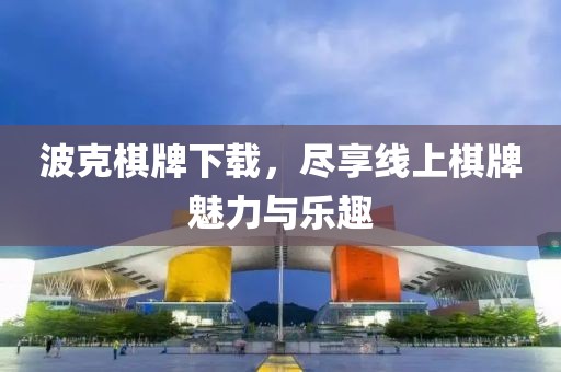 波克棋牌下载，尽享线上棋牌魅力与乐趣