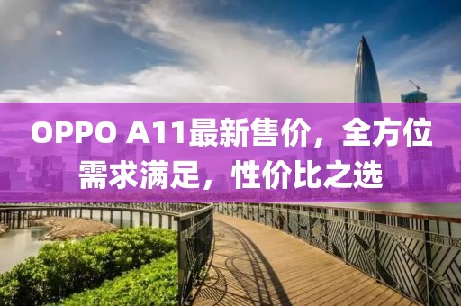 OPPO A11最新售价，全方位需求满足，性价比之选