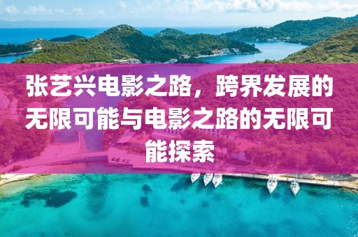 张艺兴电影之路，跨界发展的无限可能与电影之路的无限可能探索