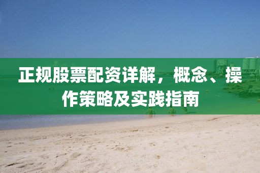 正规股票配资详解，概念、操作策略及实践指南
