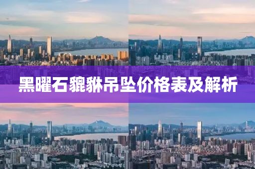 黑曜石貔貅吊坠价格表及解析