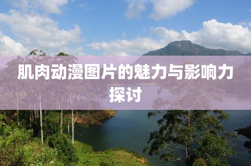肌肉动漫图片的魅力与影响力探讨