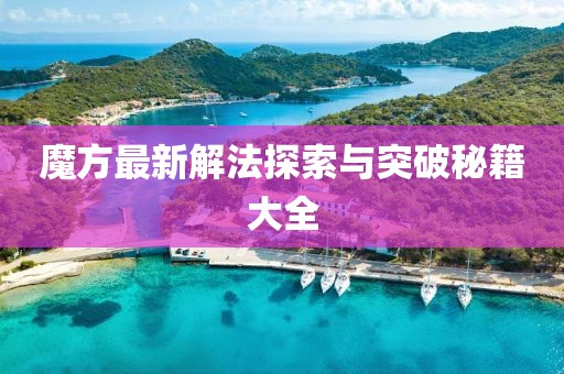 魔方最新解法探索与突破秘籍大全