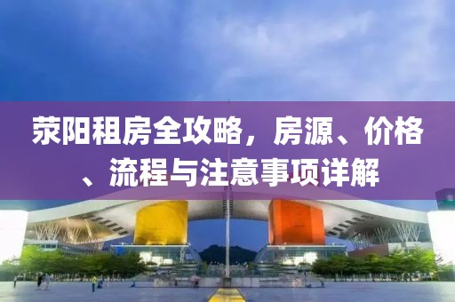 荥阳租房全攻略，房源、价格、流程与注意事项详解