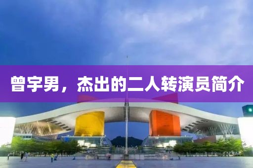 曾宇男，杰出的二人转演员简介
