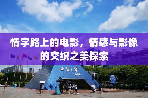 情字路上的电影，情感与影像的交织之美探索
