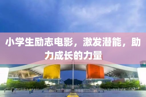 小学生励志电影，激发潜能，助力成长的力量