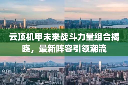 云顶机甲未来战斗力量组合揭晓，最新阵容引领潮流
