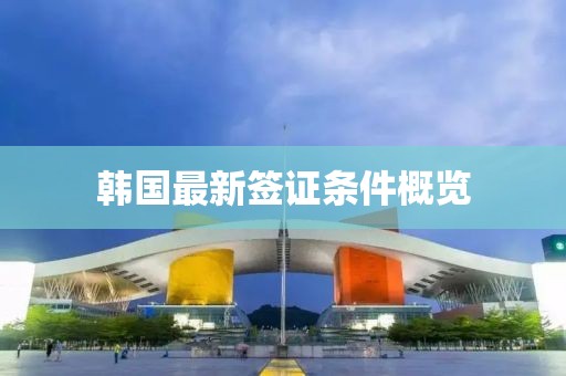 韩国最新签证条件概览