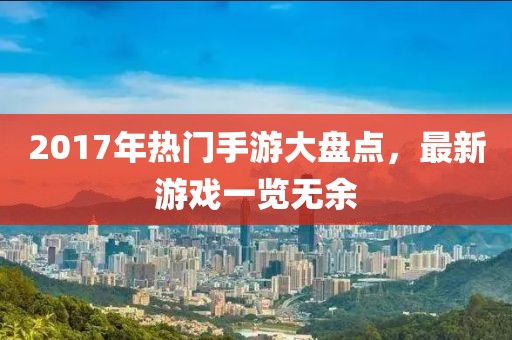 2017年热门手游大盘点，最新游戏一览无余