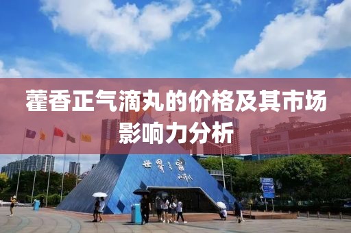 藿香正气滴丸的价格及其市场影响力分析