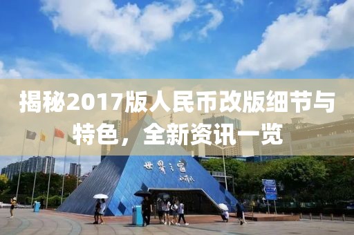揭秘2017版人民币改版细节与特色，全新资讯一览