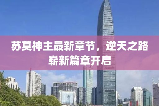苏莫神主最新章节，逆天之路崭新篇章开启