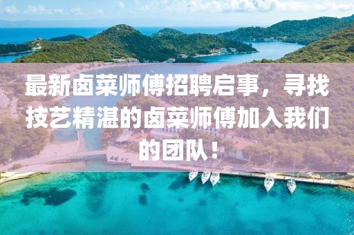 最新卤菜师傅招聘启事，寻找技艺精湛的卤菜师傅加入我们的团队！