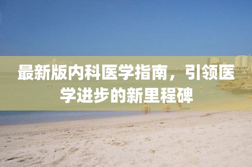 最新版内科医学指南，引领医学进步的新里程碑