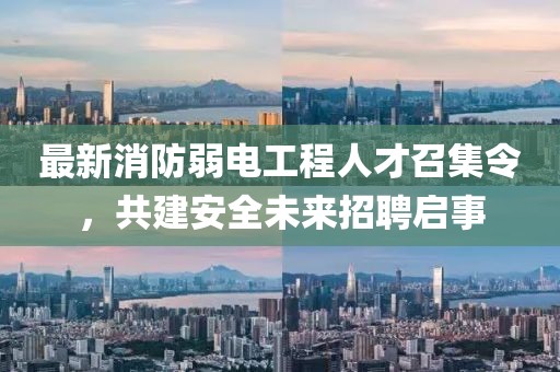 最新消防弱电工程人才召集令，共建安全未来招聘启事