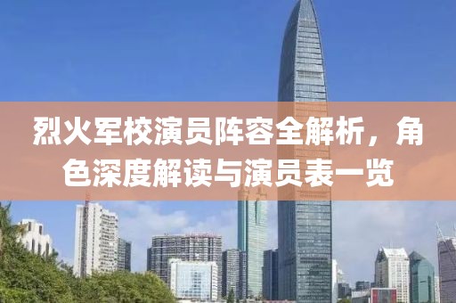 烈火军校演员阵容全解析，角色深度解读与演员表一览