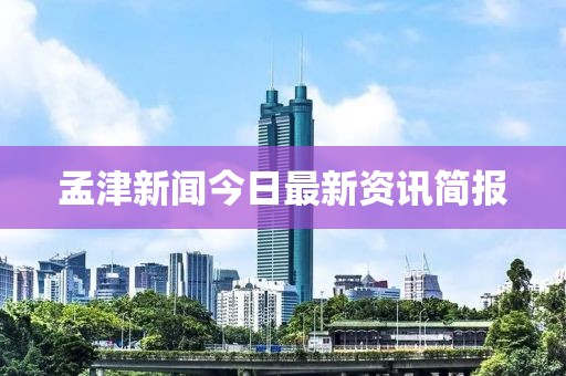 孟津新闻今日最新资讯简报
