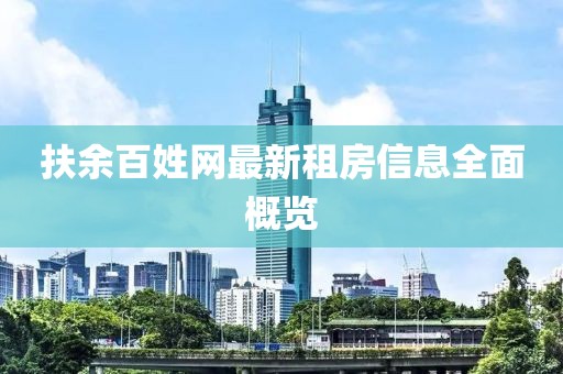 扶余百姓网最新租房信息全面概览