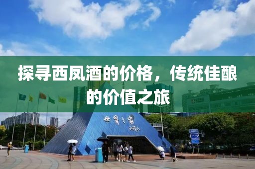 探寻西凤酒的价格，传统佳酿的价值之旅