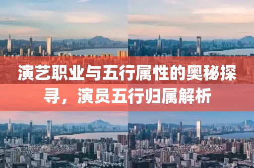 演艺职业与五行属性的奥秘探寻，演员五行归属解析