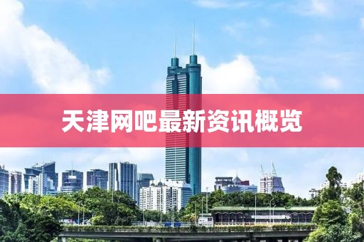 天津网吧最新资讯概览