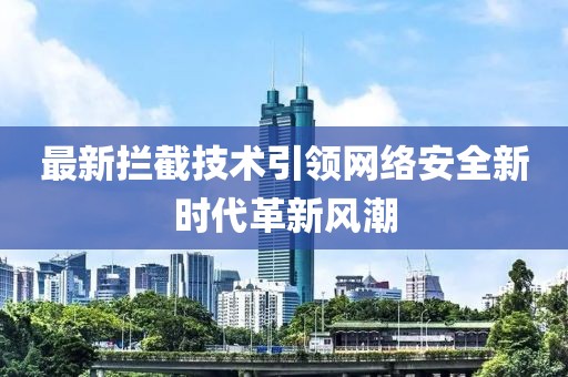 最新拦截技术引领网络安全新时代革新风潮