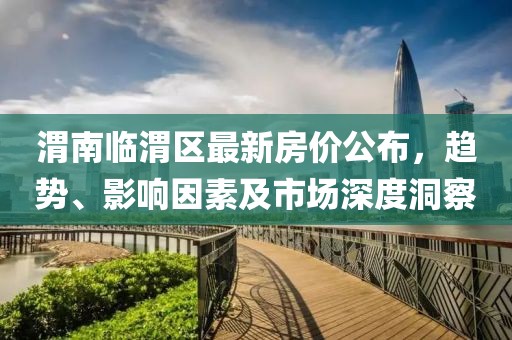 渭南临渭区最新房价公布，趋势、影响因素及市场深度洞察