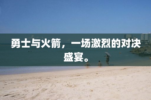 勇士与火箭，一场激烈的对决盛宴。