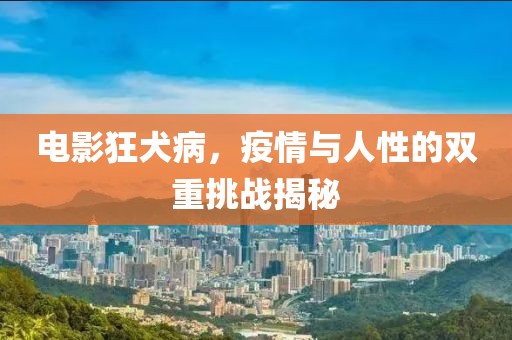 电影狂犬病，疫情与人性的双重挑战揭秘