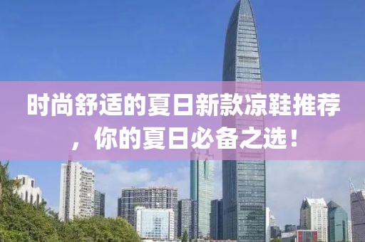 时尚舒适的夏日新款凉鞋推荐，你的夏日必备之选！