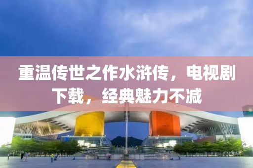 重温传世之作水浒传，电视剧下载，经典魅力不减