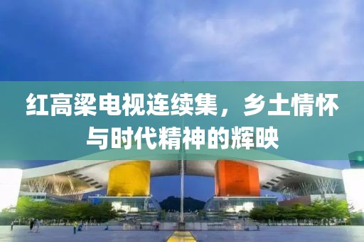 红高梁电视连续集，乡土情怀与时代精神的辉映