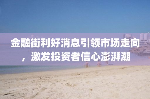 金融街利好消息引领市场走向，激发投资者信心澎湃潮