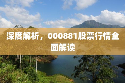 深度解析，000881股票行情全面解读