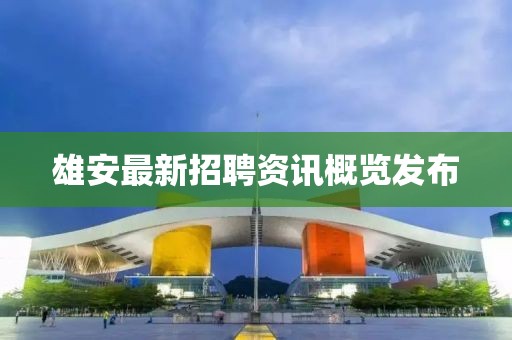 雄安最新招聘资讯概览发布