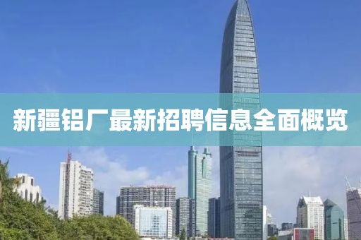 新疆铝厂最新招聘信息全面概览