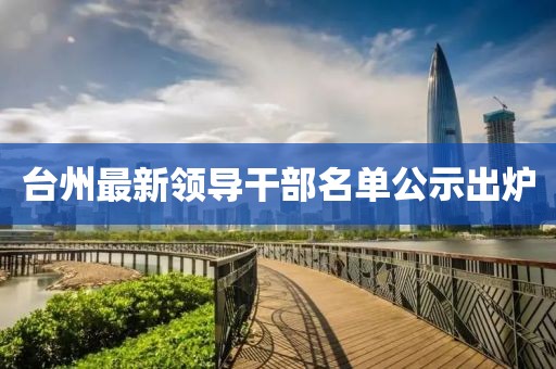 台州最新领导干部名单公示出炉