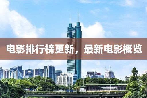 电影排行榜更新，最新电影概览