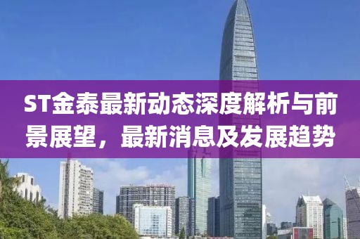 ST金泰最新动态深度解析与前景展望，最新消息及发展趋势