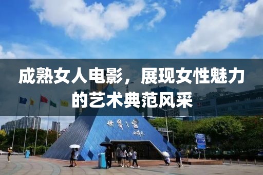 成熟女人电影，展现女性魅力的艺术典范风采