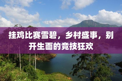 挂鸡比赛雪碧，乡村盛事，别开生面的竞技狂欢