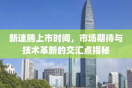 新速腾上市时间，市场期待与技术革新的交汇点揭秘