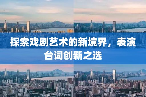 探索戏剧艺术的新境界，表演台词创新之选