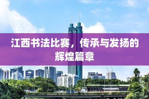 江西书法比赛，传承与发扬的辉煌篇章